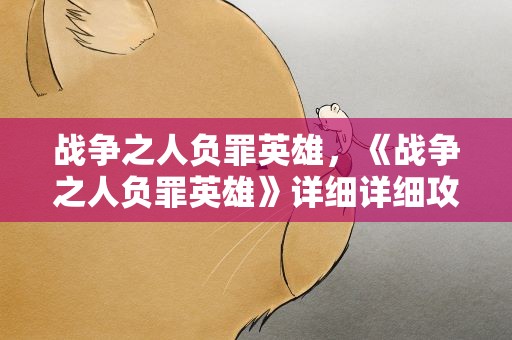 战争之人负罪英雄，《战争之人负罪英雄》详细详细攻略