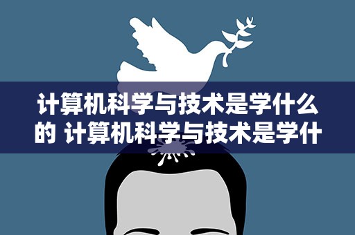 计算机科学与技术是学什么的 计算机科学与技术是学什么的女生