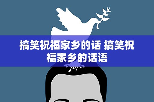 搞笑祝福家乡的话 搞笑祝福家乡的话语