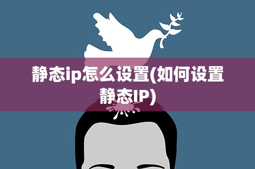静态ip怎么设置(如何设置静态IP)