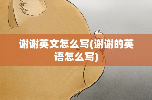 谢谢英文怎么写(谢谢的英语怎么写)