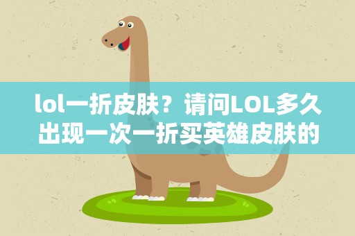 lol一折皮肤？请问LOL多久出现一次一折买英雄皮肤的活动