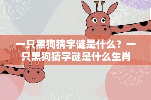 一只黑狗猜字谜是什么？一只黑狗猜字谜是什么生肖