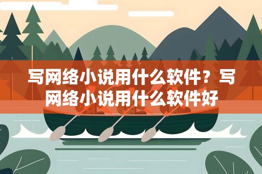 写网络小说用什么软件？写网络小说用什么软件好