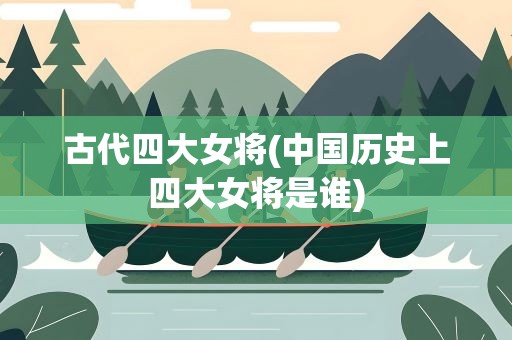 古代四大女将(中国历史上四大女将是谁)