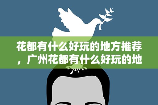 花都有什么好玩的地方推荐，广州花都有什么好玩的地方推荐