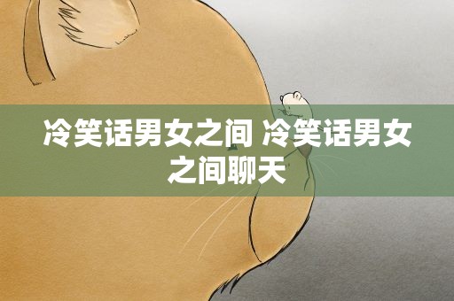 冷笑话男女之间 冷笑话男女之间聊天