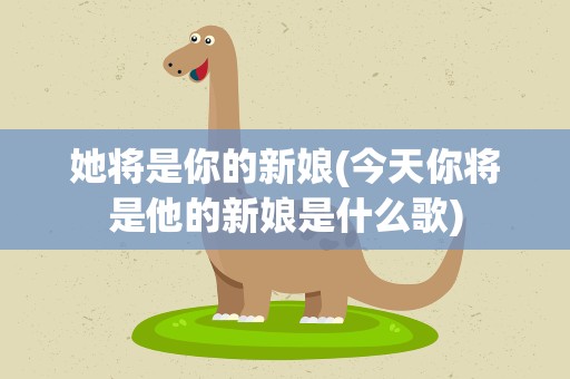 她将是你的新娘(今天你将是他的新娘是什么歌)