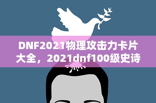 DNF2021物理攻击力卡片大全，2021dnf100级史诗套排名表