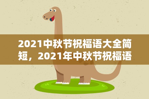 2021中秋节祝福语大全简短，2021年中秋节祝福语大全简短
