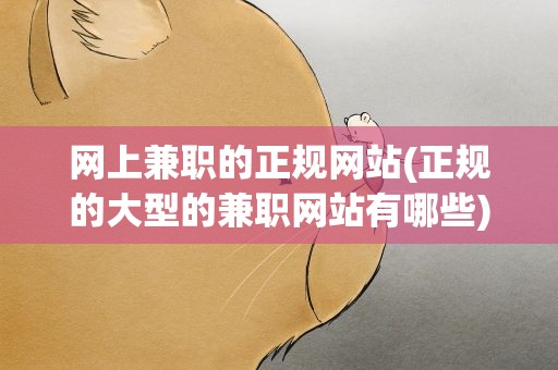网上兼职的正规网站(正规的大型的兼职网站有哪些)