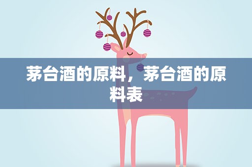茅台酒的原料，茅台酒的原料表