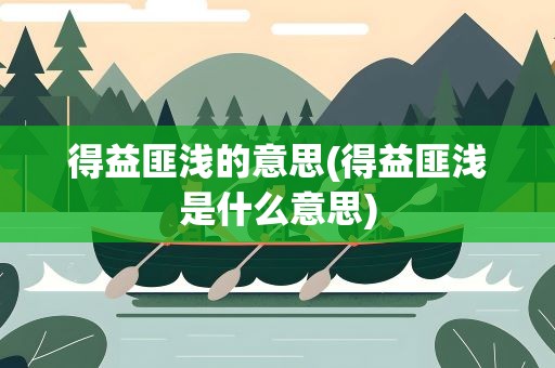 得益匪浅的意思(得益匪浅是什么意思)