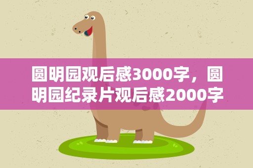 圆明园观后感3000字，圆明园纪录片观后感2000字左右