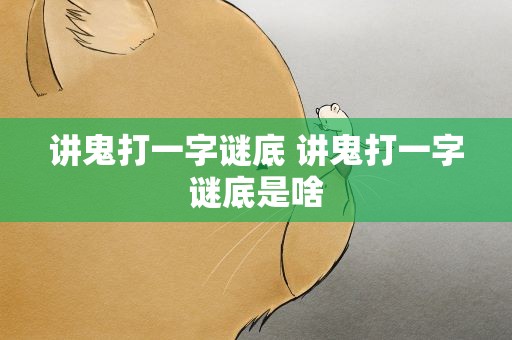 讲鬼打一字谜底 讲鬼打一字谜底是啥