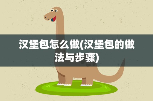 汉堡包怎么做(汉堡包的做法与步骤)