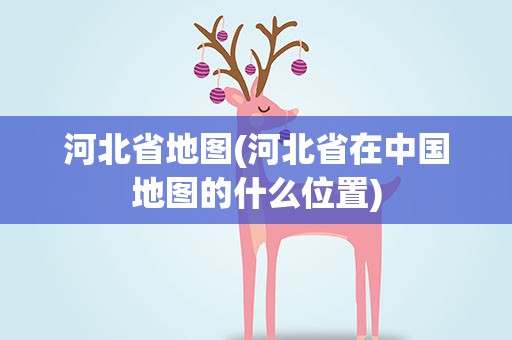 河北省地图(河北省在中国地图的什么位置)