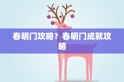 春明门攻略？春明门成就攻略