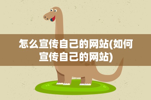 怎么宣传自己的网站(如何宣传自己的网站)