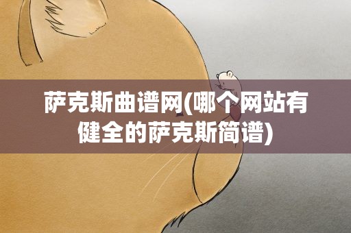 萨克斯曲谱网(哪个网站有健全的萨克斯简谱)
