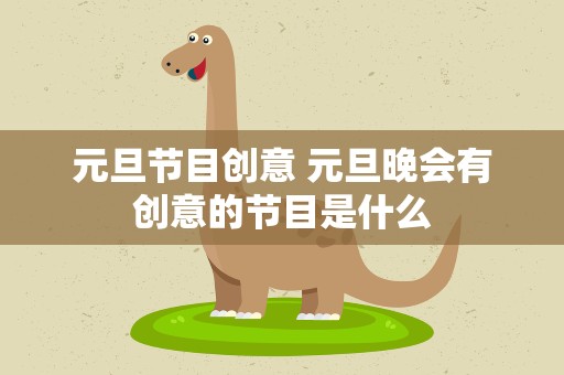 元旦节目创意 元旦晚会有创意的节目是什么