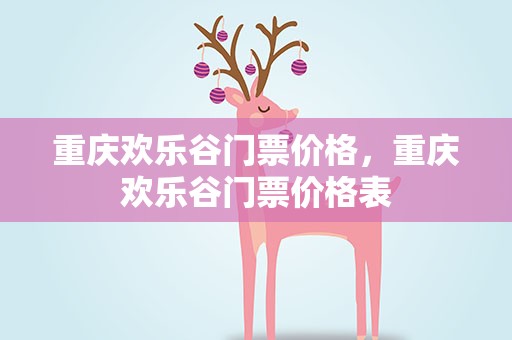 重庆欢乐谷门票价格，重庆欢乐谷门票价格表