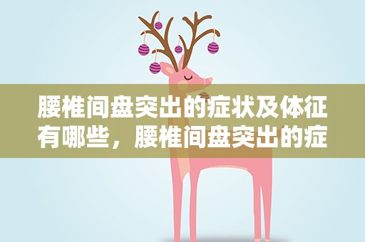 腰椎间盘突出的症状及体征有哪些，腰椎间盘突出的症状及体征有哪些呢