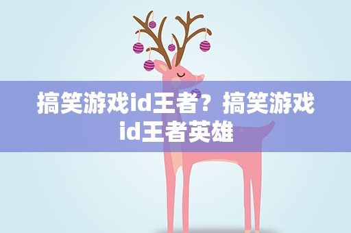 搞笑游戏id王者？搞笑游戏id王者英雄