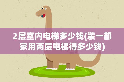 2层室内电梯多少钱(装一部家用两层电梯得多少钱)
