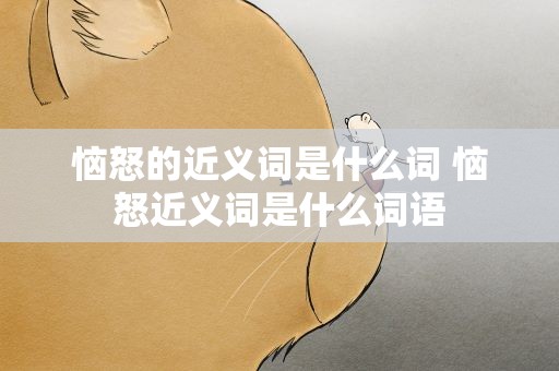 恼怒的近义词是什么词 恼怒近义词是什么词语
