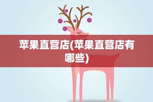 苹果直营店(苹果直营店有哪些)