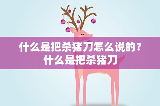 什么是把杀猪刀怎么说的？什么是把杀猪刀
