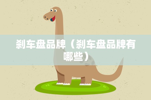 刹车盘品牌（刹车盘品牌有哪些）