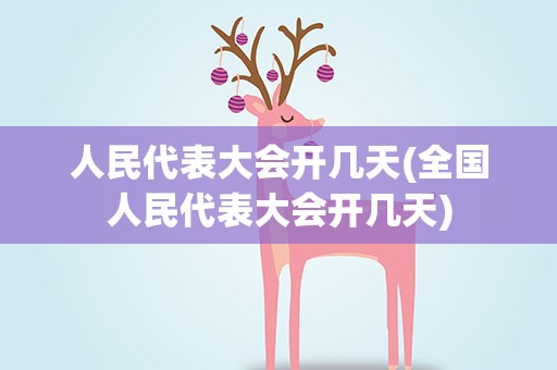 人民代表大会开几天(全国人民代表大会开几天)