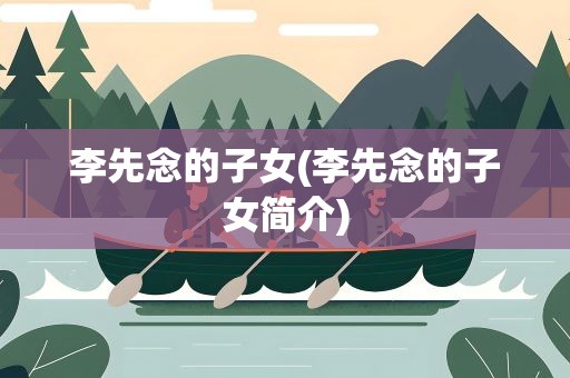 李先念的子女(李先念的子女简介)