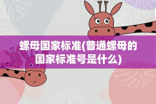 螺母国家标准(普通螺母的国家标准号是什么)