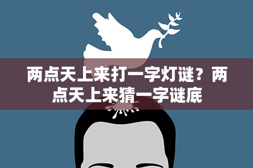 两点天上来打一字灯谜？两点天上来猜一字谜底