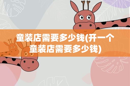童装店需要多少钱(开一个童装店需要多少钱)