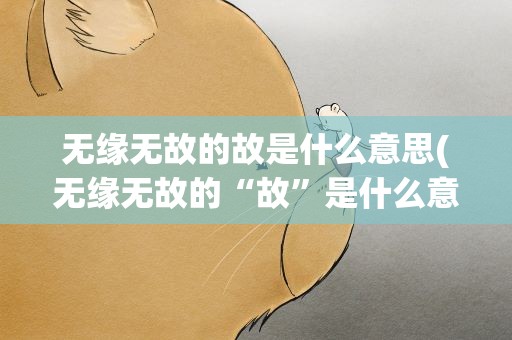 无缘无故的故是什么意思(无缘无故的“故”是什么意思)
