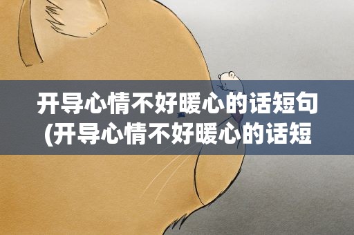开导心情不好暖心的话短句(开导心情不好暖心的话短句子)