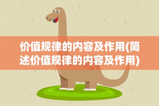 价值规律的内容及作用(简述价值规律的内容及作用)
