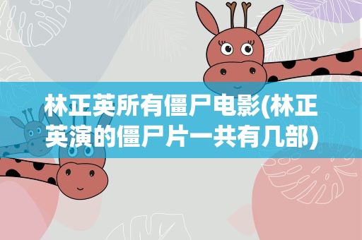 林正英所有僵尸电影(林正英演的僵尸片一共有几部)