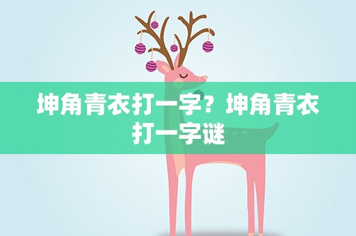 坤角青衣打一字？坤角青衣打一字谜