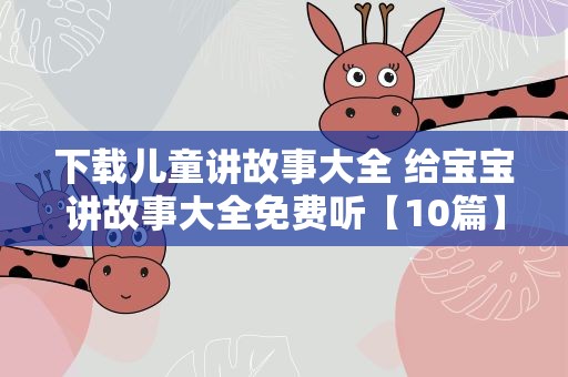 下载儿童讲故事大全 给宝宝讲故事大全免费听【10篇】