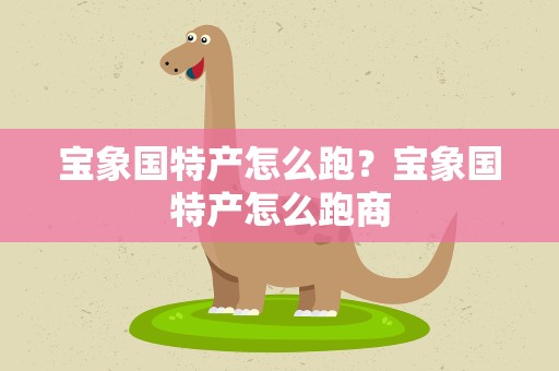 宝象国特产怎么跑？宝象国特产怎么跑商