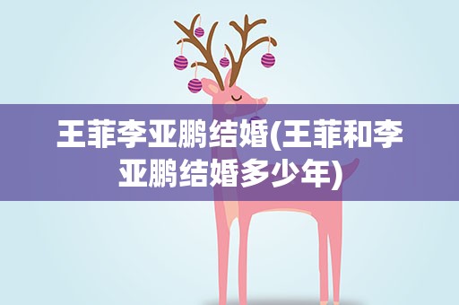 王菲李亚鹏结婚(王菲和李亚鹏结婚多少年)