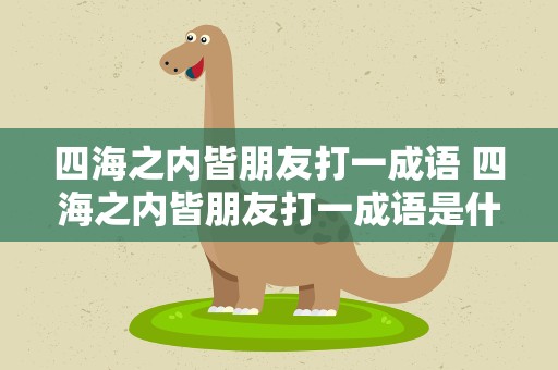 四海之内皆朋友打一成语 四海之内皆朋友打一成语是什么