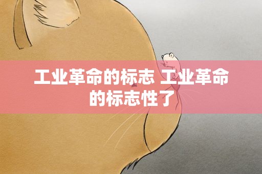 工业革命的标志 工业革命的标志性了