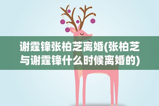 谢霆锋张柏芝离婚(张柏芝与谢霆锋什么时候离婚的)