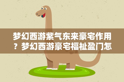 梦幻西游紫气东来豪宅作用？梦幻西游豪宅福祉盈门怎么升紫气东来
